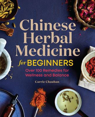 Chinese Herbal Medicine for Beginners: Over 100 Remedies for Wellness and Balance - Chauhan, Carrie