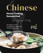 Chinese Home Cooking Demystified: An Easy-to-Use Cookbook of Delicious Chinese Recipes!