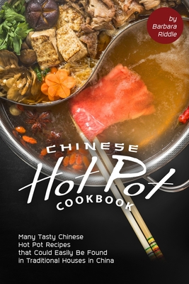 Chinese Hot Pot Cookbook: Many Tasty Chinese Hot Pot Recipes that Could Easily Be Found in Traditional Houses in China - Riddle, Barbara