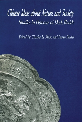 Chinese Ideas about Nature and Society: Studies in Honour of Derk Bodde - Le Blanc, Charles (Editor), and Blader, Susan (Editor)