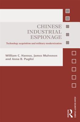 Chinese Industrial Espionage: Technology Acquisition and Military Modernisation - Hannas, William C., and Mulvenon, James, and Puglisi, Anna B.