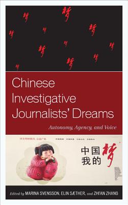 Chinese Investigative Journalists' Dreams: Autonomy, Agency, and Voice - Svensson, Marina (Contributions by), and Sther, Elin (Contributions by), and Zhang, Zhi'an (Contributions by)