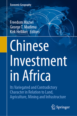 Chinese Investment in Africa: Its Variegated and Contradictory Character in Relation to Land, Agriculture, Mining and Infrastructure - Mazwi, Freedom (Editor), and Mudimu, George T (Editor), and Helliker, Kirk (Editor)