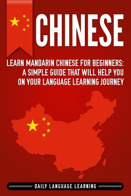 Chinese: Learn Mandarin Chinese for Beginners: A Simple Guide That Will Help You on Your Language Learning Journey - Learning, Daily Language