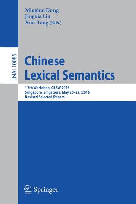 Chinese Lexical Semantics: 17th Workshop, Clsw 2016, Singapore, Singapore, May 20-22, 2016, Revised Selected Papers - Dong, Minghui (Editor), and Lin, Jingxia (Editor), and Tang, Xuri (Editor)