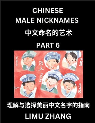 Chinese Male Nicknames (Part 6)- Find Perfect Names for Babies, Young, Teens, Adults, Discover Mandarin Chinese Language, Culture, Pinyin, English, Characters with a Book Series on Chinese Names for Boys - Zhang, Limu