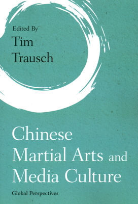 Chinese Martial Arts and Media Culture: Global Perspectives - Trausch, Tim (Editor)