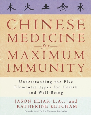 Chinese Medicine for Maximum Immunity: Understanding the Five Elemental Types for Health and Well-Being - Elias, Jason, and Ketcham, Katherine