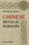 Chinese Metallic Mirrors: With Notes on Some Ancient Specimens of the Mus?e Guimet, Paris