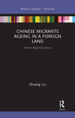 Chinese Migrants Ageing in a Foreign Land: Home Beyond Culture - Liu, Shuang