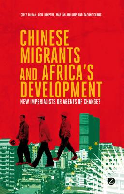 Chinese Migrants and Africa's Development: New Imperialists or Agents of Change? - Lampert, Doctor Ben, and Tan-Mullins, Doctor May, and Chang, Daphne