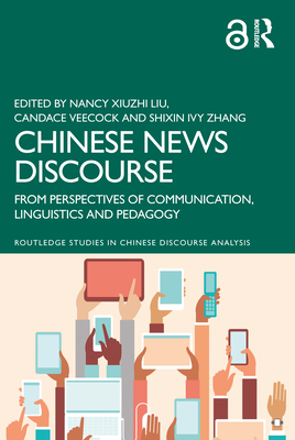 Chinese News Discourse: From Perspectives of Communication, Linguistics and Pedagogy - Liu, Nancy Xiuzhi (Editor), and Veecock, Candace (Editor), and Zhang, Shixin Ivy (Editor)