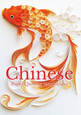 Chinese Paper Quilling Inspirations: A Creative Gallery of Elegant Designs Ideas Inspired by Chinese Culture, Folklore, and Mythology - Blish, Julia