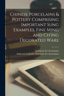 Chinese Porcelains & Pottery Comprising Important Sung Examples, Fine Ming and Ch'ing Decorated Ware - American Art Association, Anderson Ga (Creator)