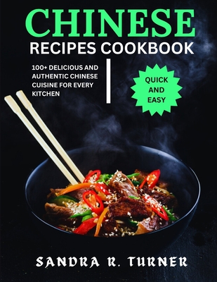 Chinese Recipes Cookbook: 100+ Delicious and Authentic Chinese Cuisine for Every Kitchen - R Turner, Sandra