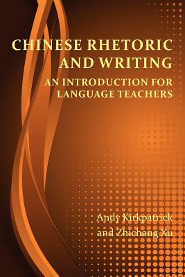 Chinese Rhetoric and Writing: An Introduction for Language Teachers - Kirkpatrick, Andy, and Xu, Zhichang
