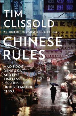 Chinese Rules: Mao'S Dog, Deng's Cat, and Five Timeless Lessons for Understanding China - Clissold, Tim