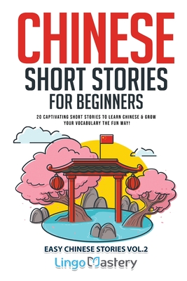 Chinese Short Stories for Beginners: 20 Captivating Short Stories to Learn Chinese & Grow Your Vocabulary the Fun Way! - Lingo Mastery
