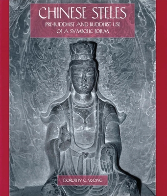 Chinese Steles: Pre-Buddhist and Buddhist Use of a Symbolic Form - Wong, Dorothy C