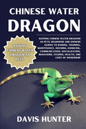 Chinese Water Dragon: Keeping Chinese Water Dragons As Pets: Beginners And Owners Guides To Raising, Training, Maintenance, Housing, Handling, Communication, Socialization, Behaviors, Feeding, Health, And Cost Of Ownership