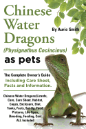 Chinese Water Dragons (Physignathus Cocincinus) as Pets: Chinese Water Dragons Complete Owner's Guide Including Chinese Water Dragons Care Sheet, Facts and Information