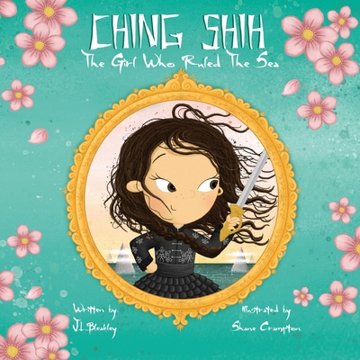 Ching Shih: The Girl Who Ruled The Sea - Bleakley, J L