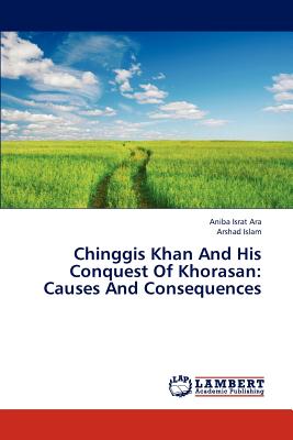 Chinggis Khan and His Conquest of Khorasan: Causes and Consequences - Ara Aniba Israt, and Islam Arshad