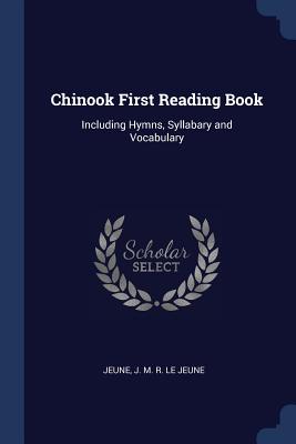 Chinook First Reading Book: Including Hymns, Syllabary and Vocabulary - Le Jeune, Jeune J M R