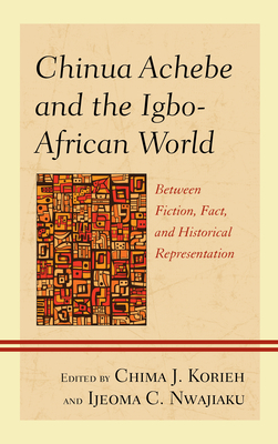 Chinua Achebe and the Igbo-African World: Between Fiction, Fact, and Historical Representation - Korieh, Chima J (Editor), and Nwajiaku, Ijeoma C (Editor), and Ifi Amadiume (Contributions by)