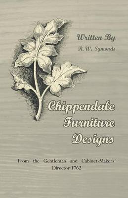 Chippendale Furniture Designs - From the Gentleman and Cabinet-Makers' Director 1762 - Symonds, R W