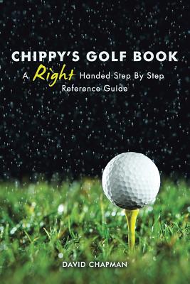 Chippy's Golf Book: A Right Handed Golfing Guide for Beginners - Chapman, David, Dr.