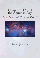 Chiron, 2012, and the Aquarian Age: The Key and How to Use It