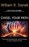Chisel Your Path: Carving Authenticity and Purpose in the Chaos of Life: Embrace Chaos, Find Purpose, Make an Impact, Book 1