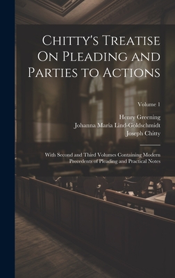 Chitty's Treatise On Pleading and Parties to Actions: With Second and Third Volumes Containing Modern Precedents of Pleading and Practical Notes; Volume 1 - Chitty, Joseph, and Greening, Henry, and Lind-Goldschmidt, Johanna Maria