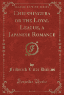 Chiushingura or the Loyal League, a Japanese Romance (Classic Reprint)