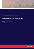 Chiushingura: The loyal league: A Japanese romance