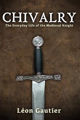 Chivalry: The Everyday Life of the Medieval Knight - Coulombe, Charles a (Introduction by), and Gautier, Leon
