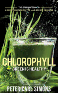 Chlorophyll - Green Is Healthy: The Green Lifeblood - A Decisive Health Factor and Energy Provider