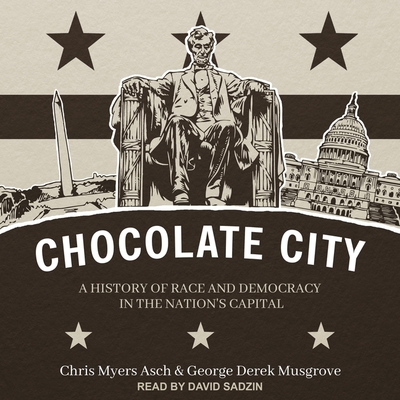 Chocolate City: A History of Race and Democracy in the Nation's Capital - Musgrove, George Derek, and Asch, Chris Myers, and Sadzin, David (Read by)