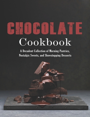 Chocolate Cookbook: A Decadent Collection of Morning Pastries, Nostalgic Sweets, and Showstopping Desserts - Stone, John