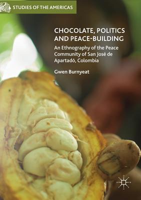 Chocolate, Politics and Peace-Building: An Ethnography of the Peace Community of San Jos de Apartad, Colombia - Burnyeat, Gwen