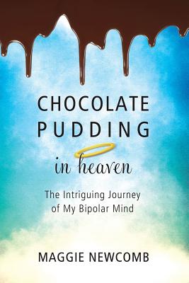 Chocolate Pudding in Heaven; The Intriguing Journey of My Bipolar Mind - Newcomb, Maggie, and Perez, Vanessa (Cover design by)
