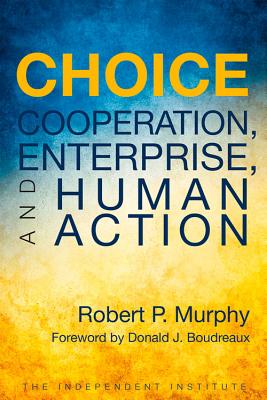 Choice: Cooperation, Enterprise, and Human Action - Murphy, Robert P, and Boudreaux, Donald J (Foreword by)