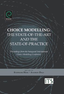 Choice Modelling: The State-Of-The-Art and the State-Of-Practice: Proceedings from the Inaugural International Choice Modelling Conference - Hess, Stephane (Editor), and Daly, Andrew (Editor)