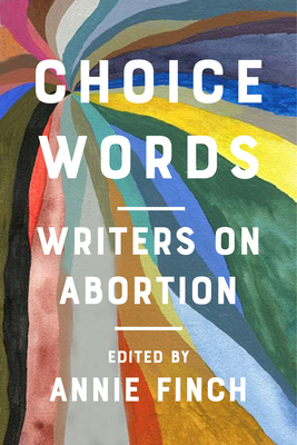 Choice Words: Writers on Abortion - Finch, Annie (Editor), and Lorde, Audre (Contributions by), and Parker, Dorothy (Contributions by)