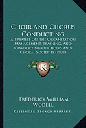 Choir And Chorus Conducting: A Treatise On The Organization, Management, Training, And Conducting Of Choirs And Choral Societies (1901)