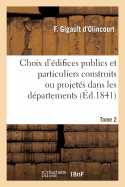 Choix d'?difices Publics Et Particuliers Construits Ou Projet?s Dans Les D?partemens. Tome 2 - Gigault d'Olincourt, F