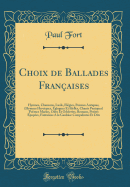 Choix de Ballades Franaises: Hymnes, Chansons, Lieds, lgies, Pomes Antiques, (Hymnes Hroiques, glogues Et Idylles, Chants Paniques) Pomes Marins, Odes Et Odelettes, Romans, Petites popes, Fantaisies A la Gauloise Compalintes Et Dits