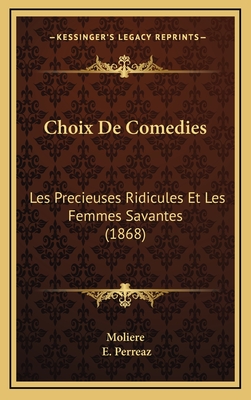 Choix de Comedies: Les Precieuses Ridicules Et Les Femmes Savantes (1868) - Moliere, and Perreaz, E