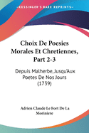 Choix de Poesies Morales Et Chretiennes, Part 2-3: Depuis Malherbe, Jusqu'aux Poetes de Nos Jours (1739)